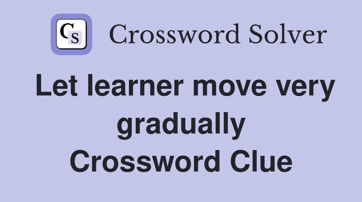 Let learner move very gradually Crossword Clue