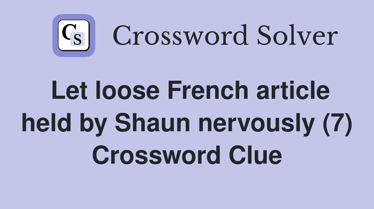 Let loose French article held by Shaun nervously (7) Crossword Clue
