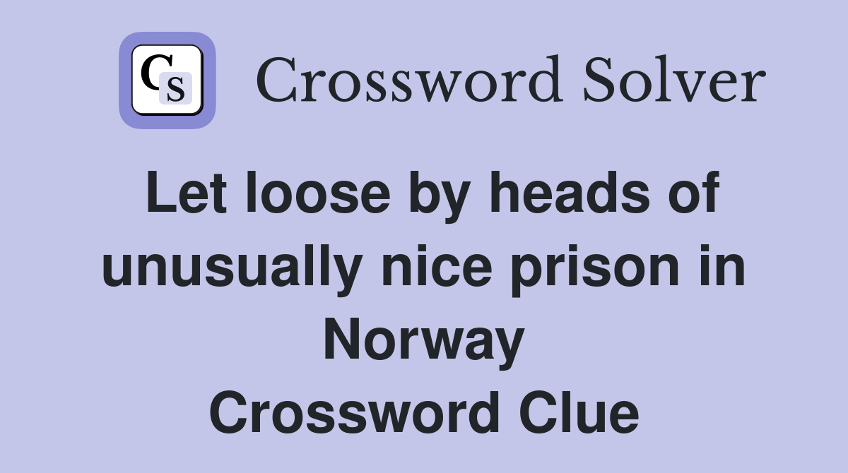 Let loose by heads of unusually nice prison in Norway Crossword Clue