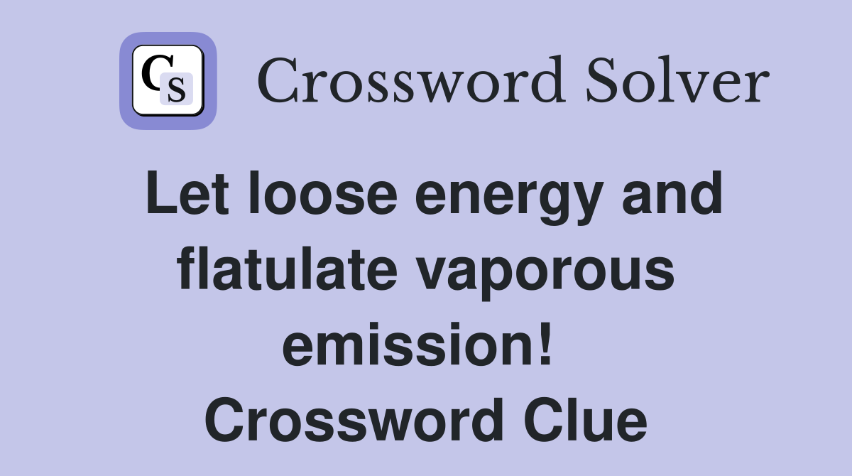 Let loose energy and flatulate vaporous emission!  Crossword Clue