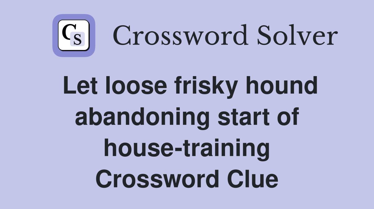 Let loose frisky hound abandoning start of house-training Crossword Clue