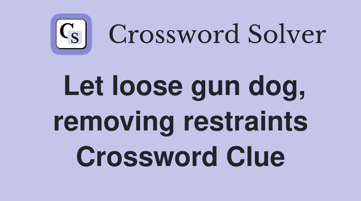Let loose gun dog, removing restraints Crossword Clue