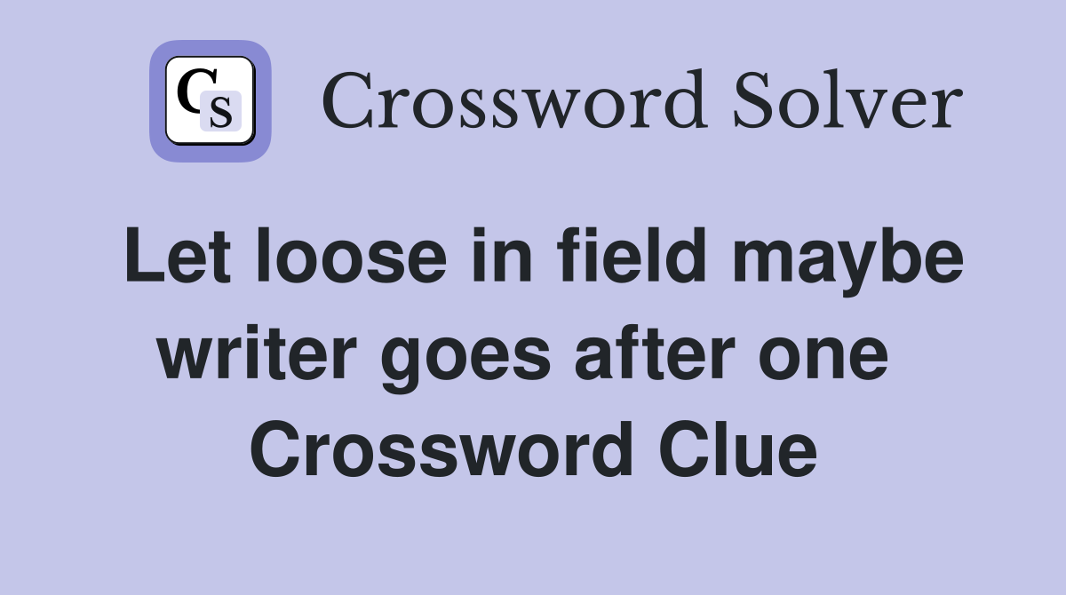 Let loose in field maybe writer goes after one  Crossword Clue