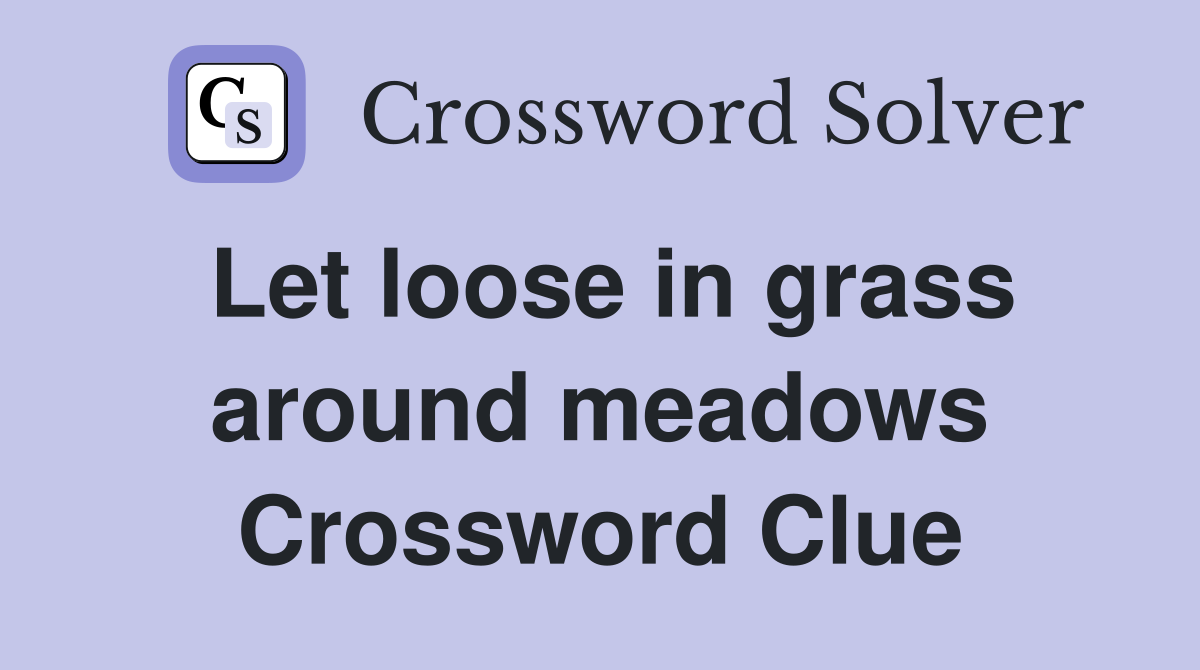 Let loose in grass around meadows Crossword Clue