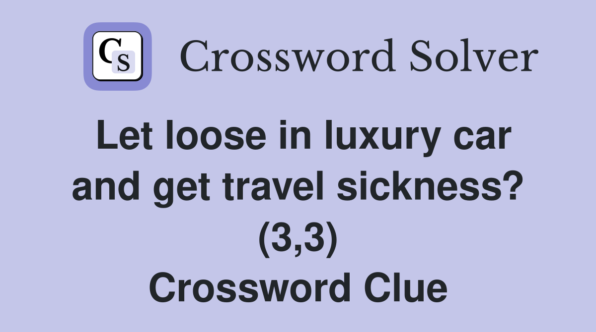 Let loose in luxury car and get travel sickness? (3,3) Crossword Clue