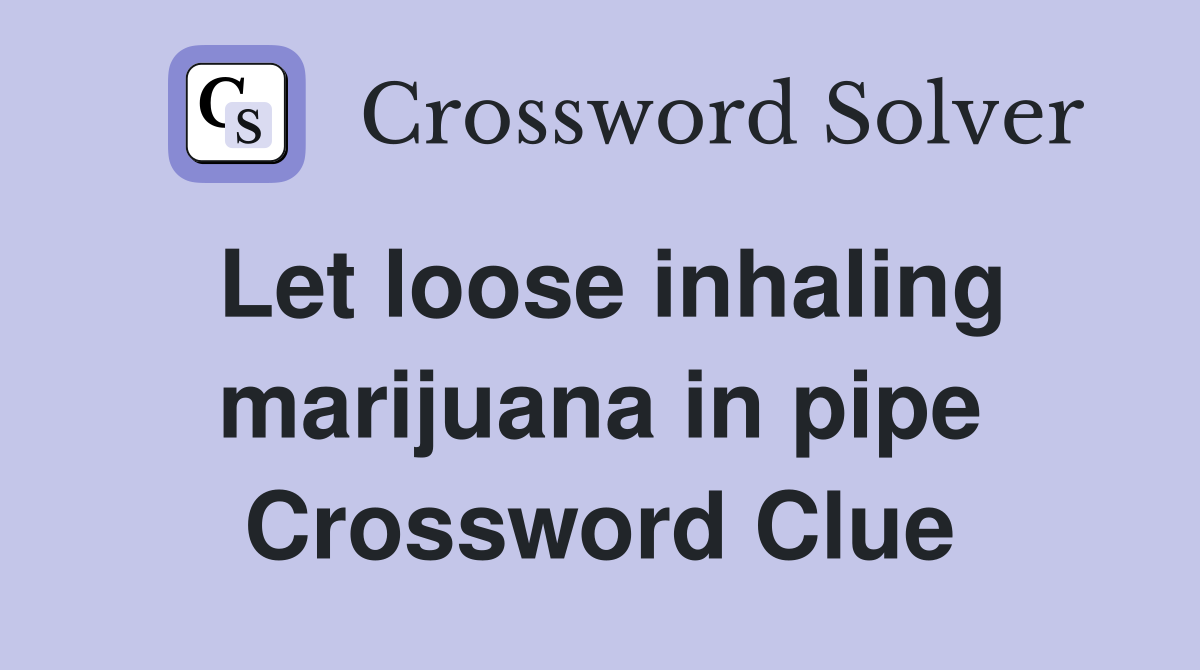 Let loose inhaling marijuana in pipe Crossword Clue