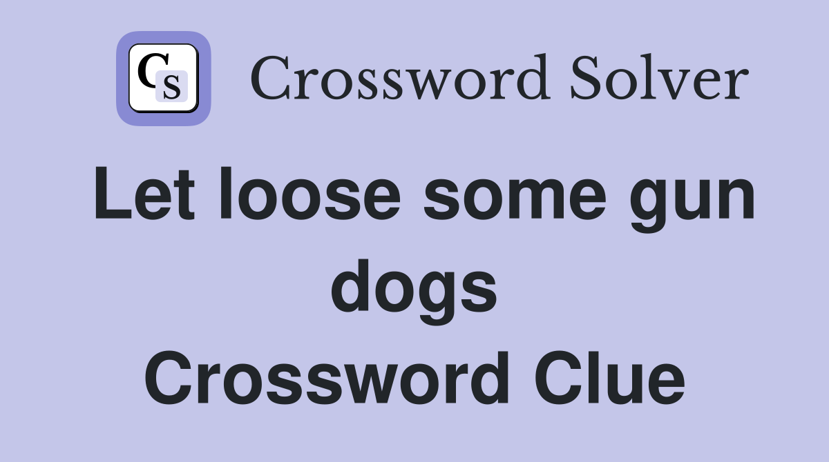 Let loose some gun dogs Crossword Clue