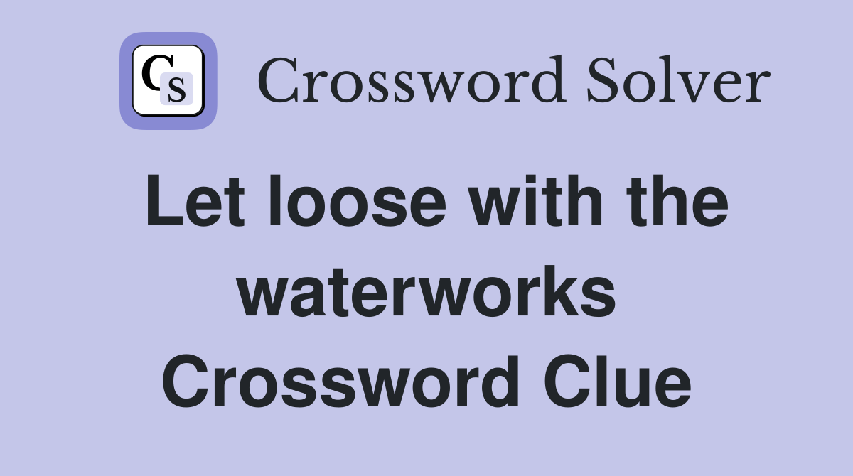 Let loose with the waterworks Crossword Clue