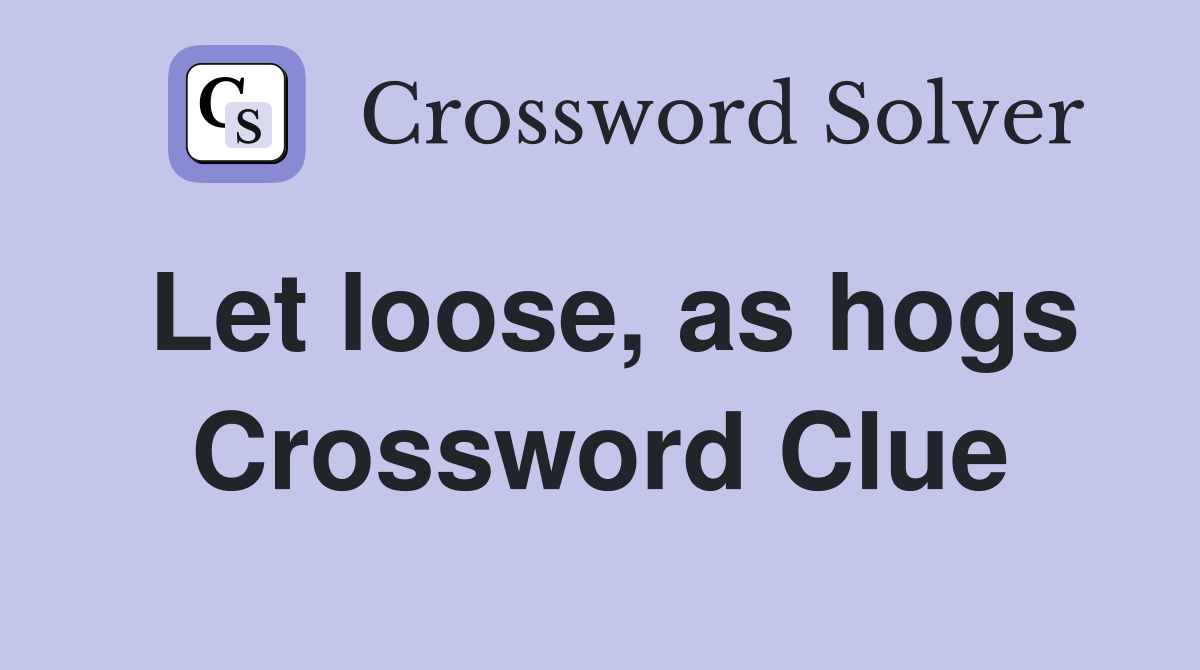 Let loose, as hogs Crossword Clue