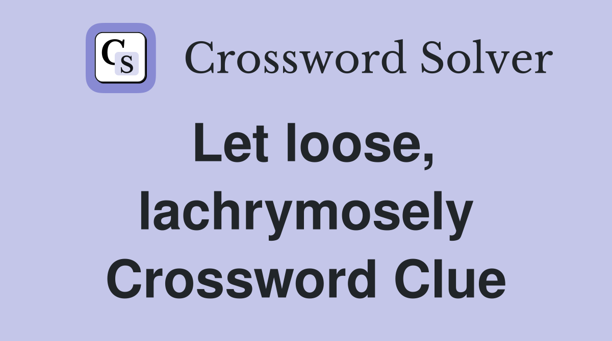 Let loose, lachrymosely Crossword Clue