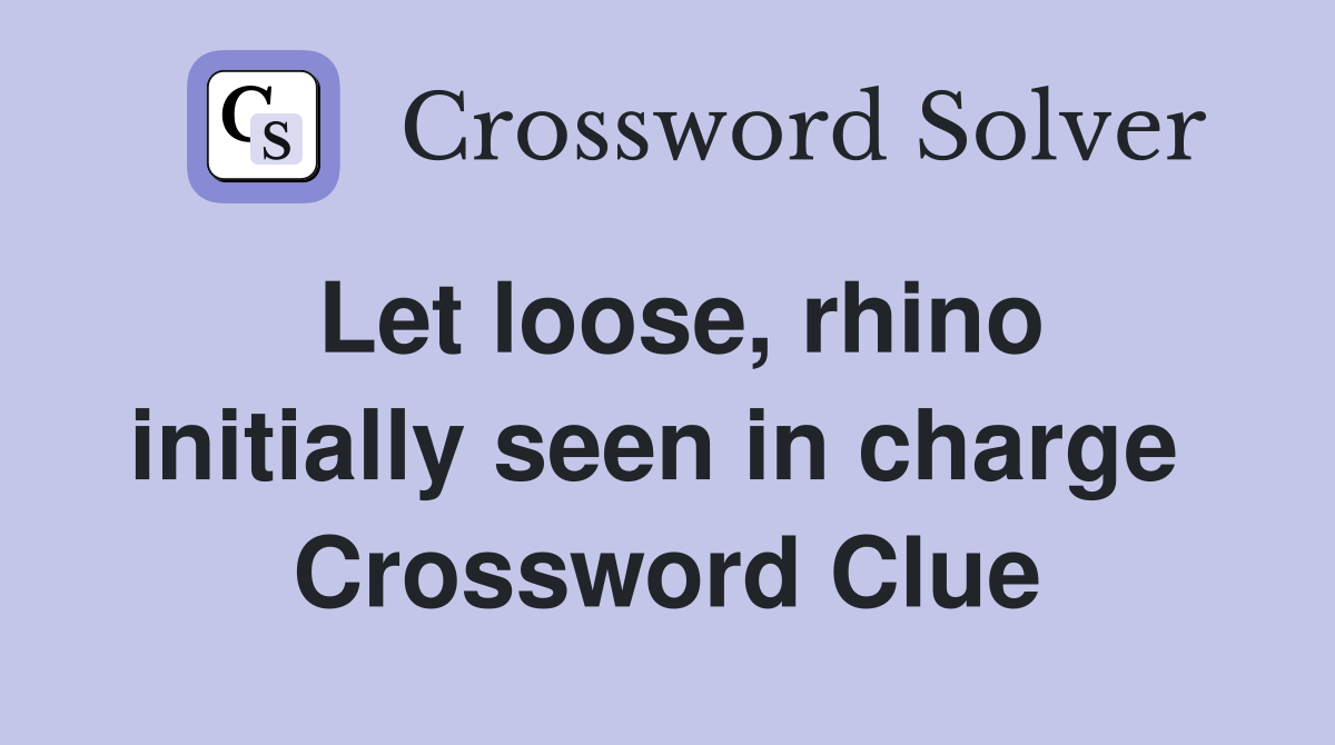 Let loose, rhino initially seen in charge  Crossword Clue