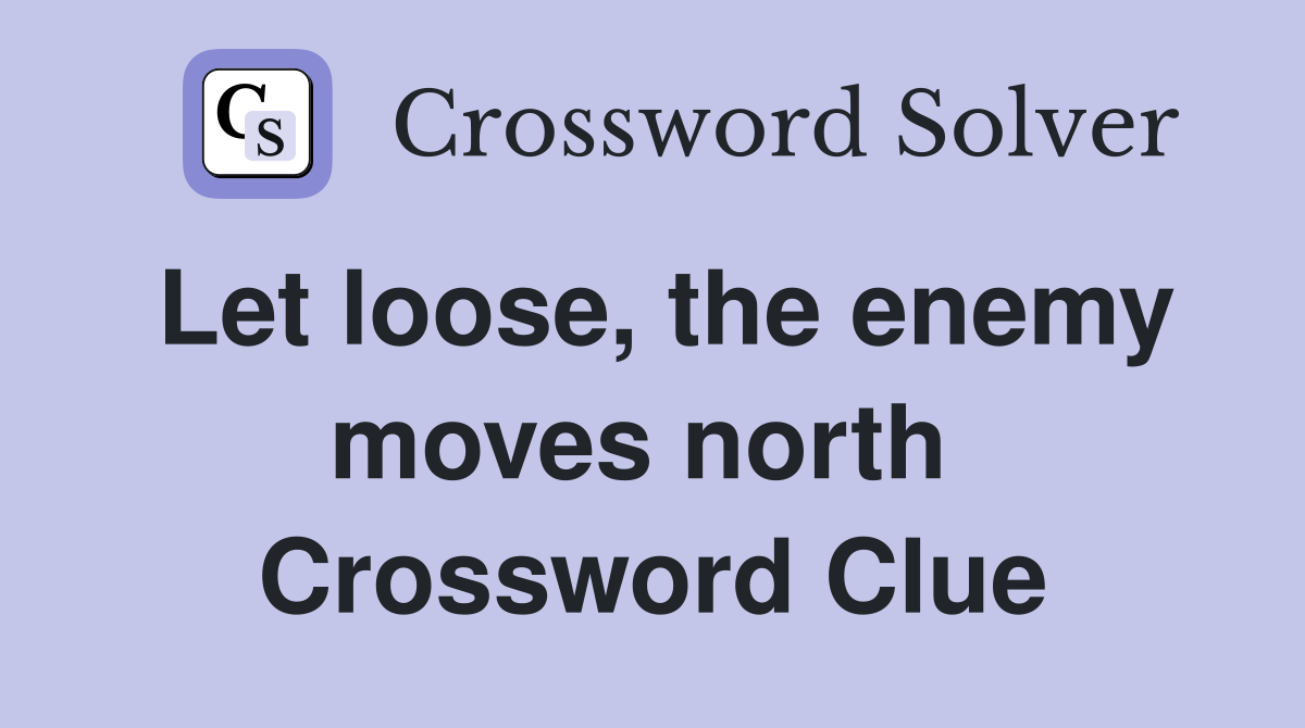 Let loose, the enemy moves north  Crossword Clue