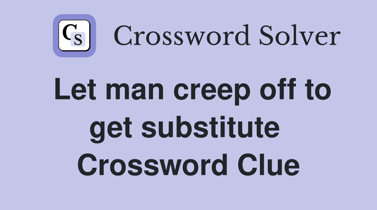 Let man creep off to get substitute  Crossword Clue