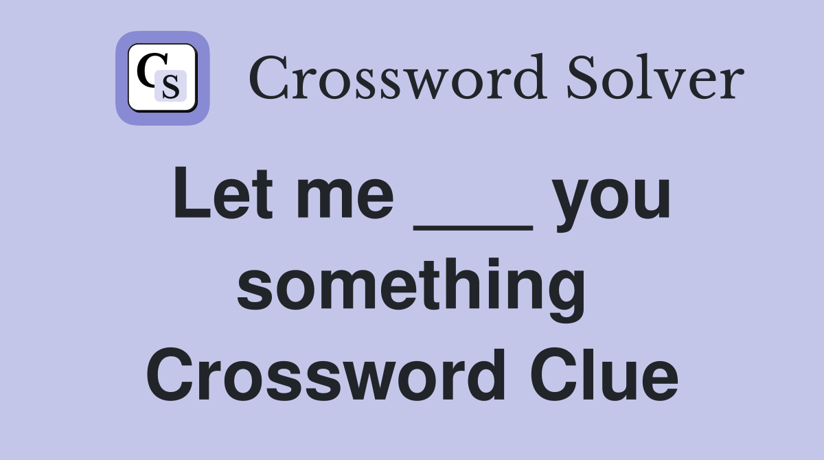 Let me ___ you something Crossword Clue
