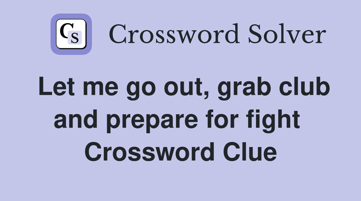 Let me go out, grab club and prepare for fight  Crossword Clue