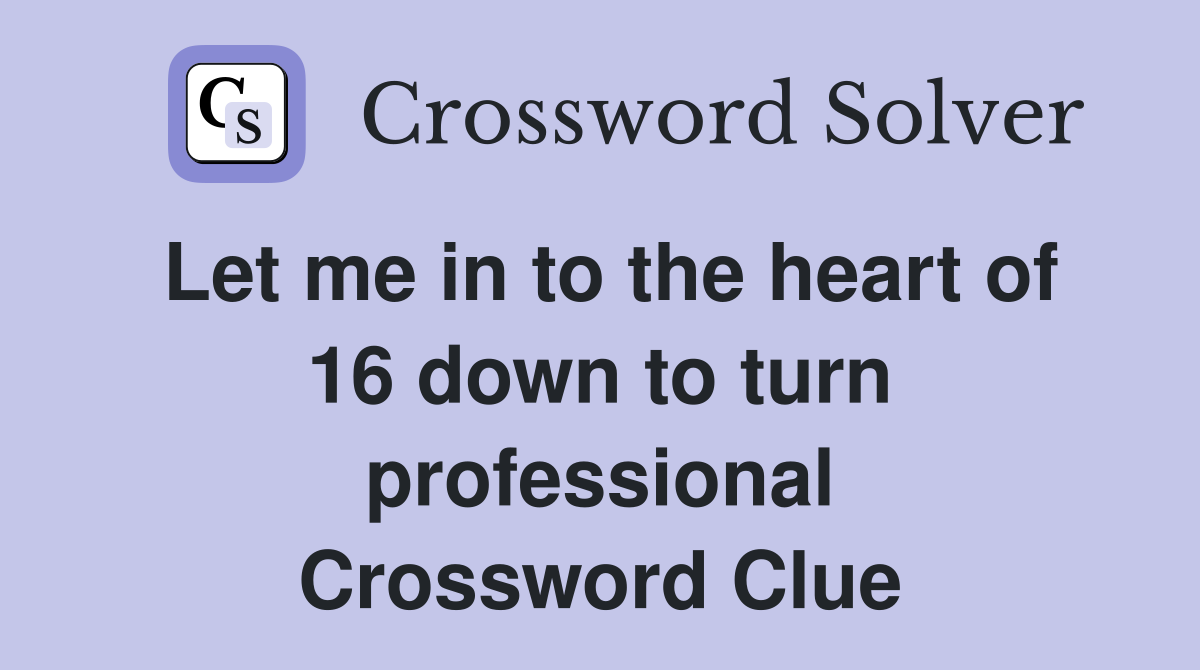 Let me in to the heart of 16 down to turn professional Crossword Clue