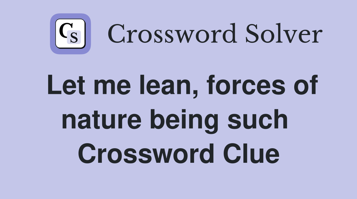 Let me lean, forces of nature being such  Crossword Clue