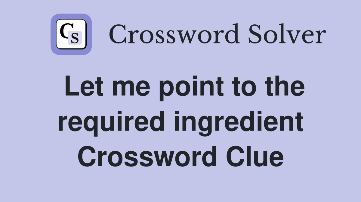 Let me point to the required ingredient Crossword Clue