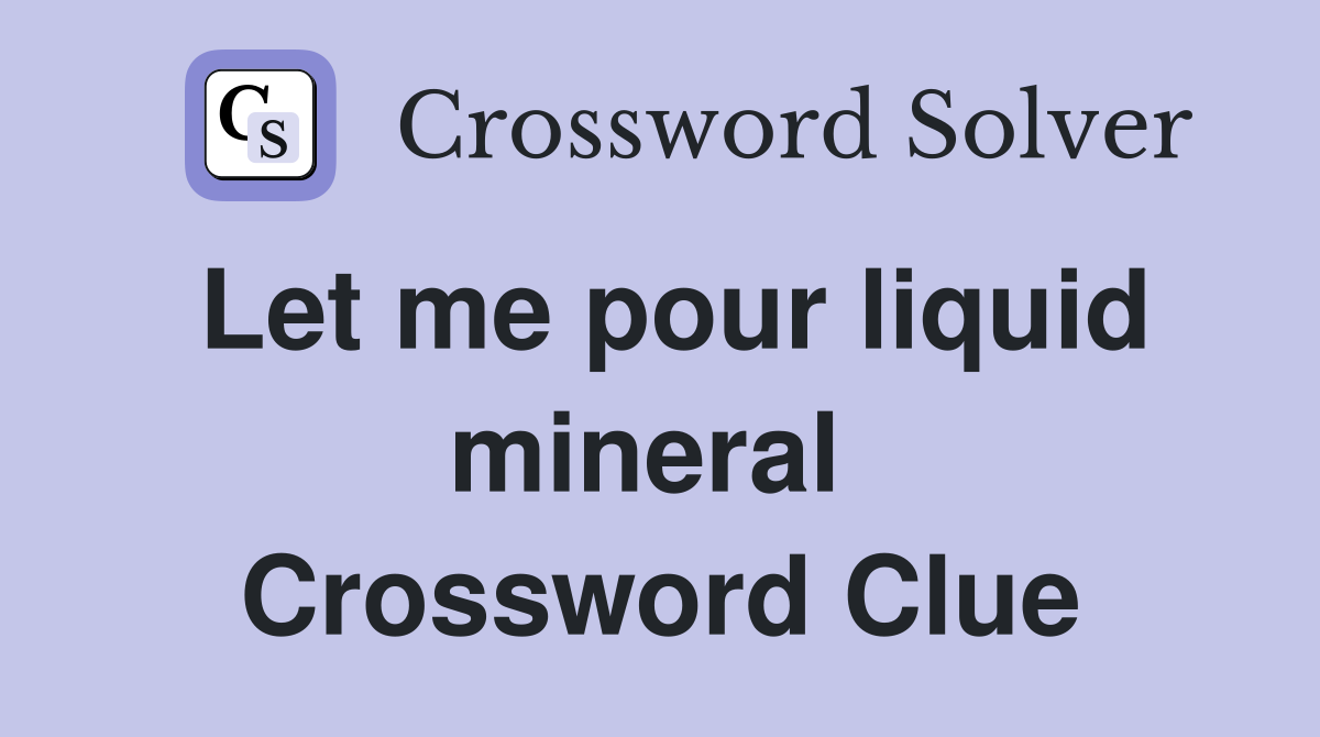 Let me pour liquid mineral  Crossword Clue
