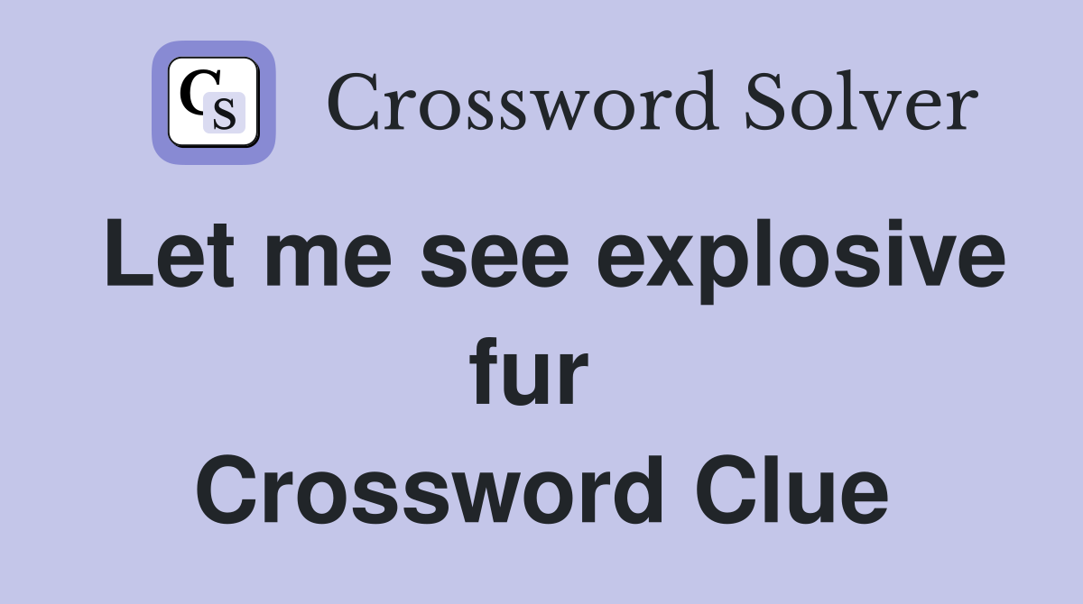Let me see explosive fur  Crossword Clue