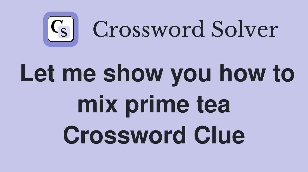 Let me show you how to mix prime tea Crossword Clue