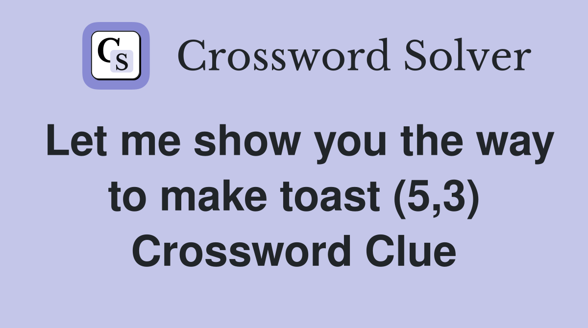 Let me show you the way to make toast (5,3) Crossword Clue