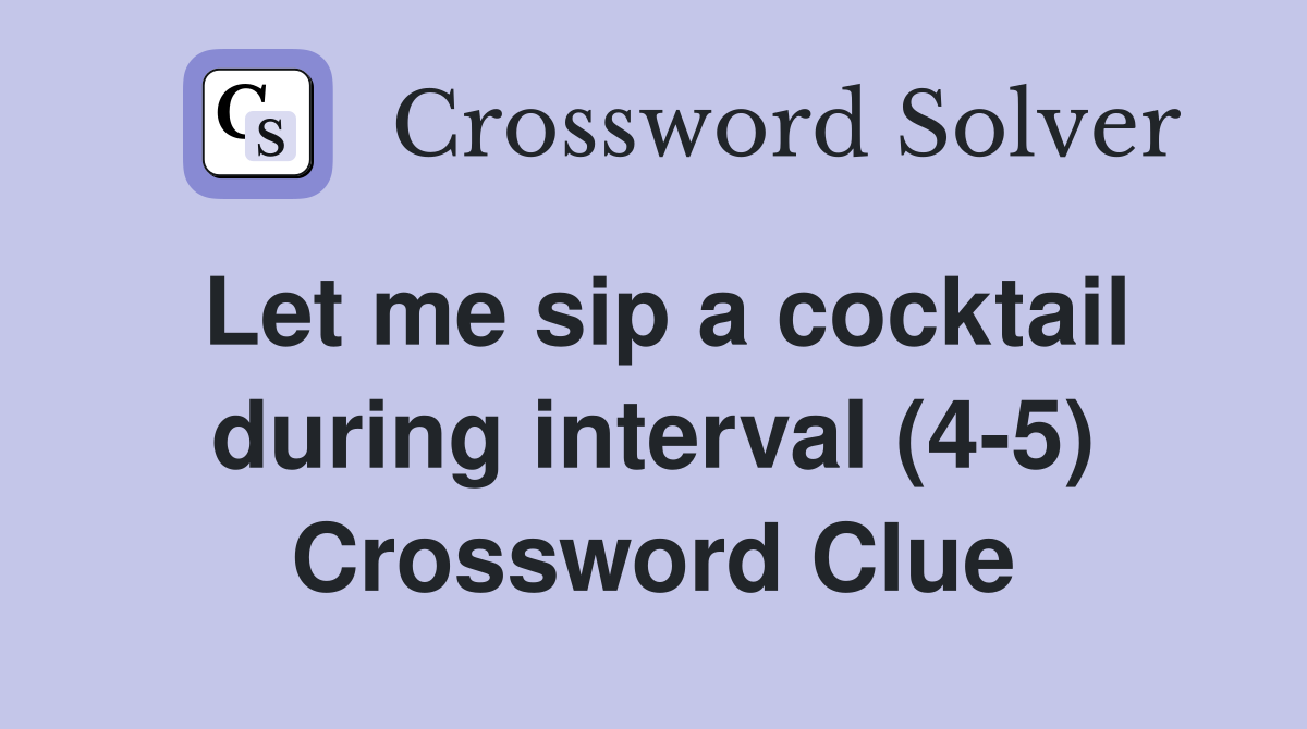 Let me sip a cocktail during interval (4-5) Crossword Clue