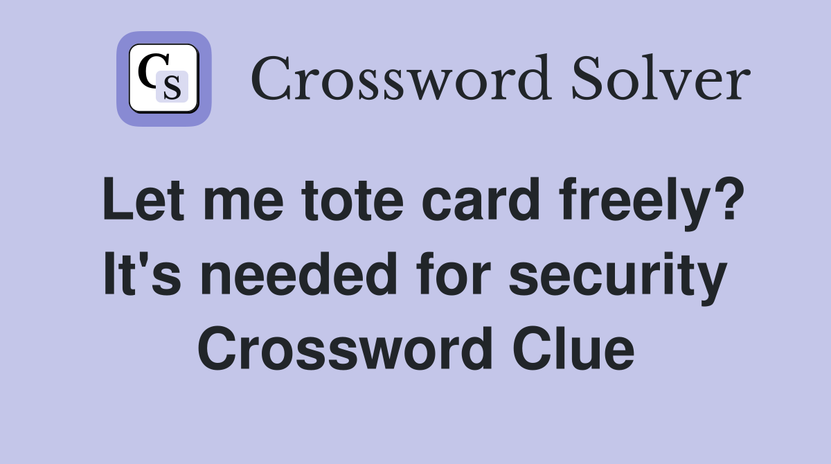 Let me tote card freely? It's needed for security Crossword Clue