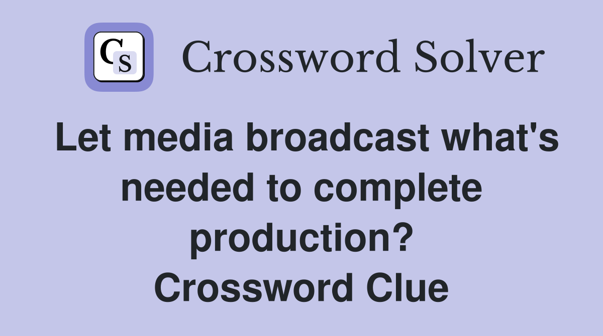 Let media broadcast what's needed to complete production? Crossword Clue