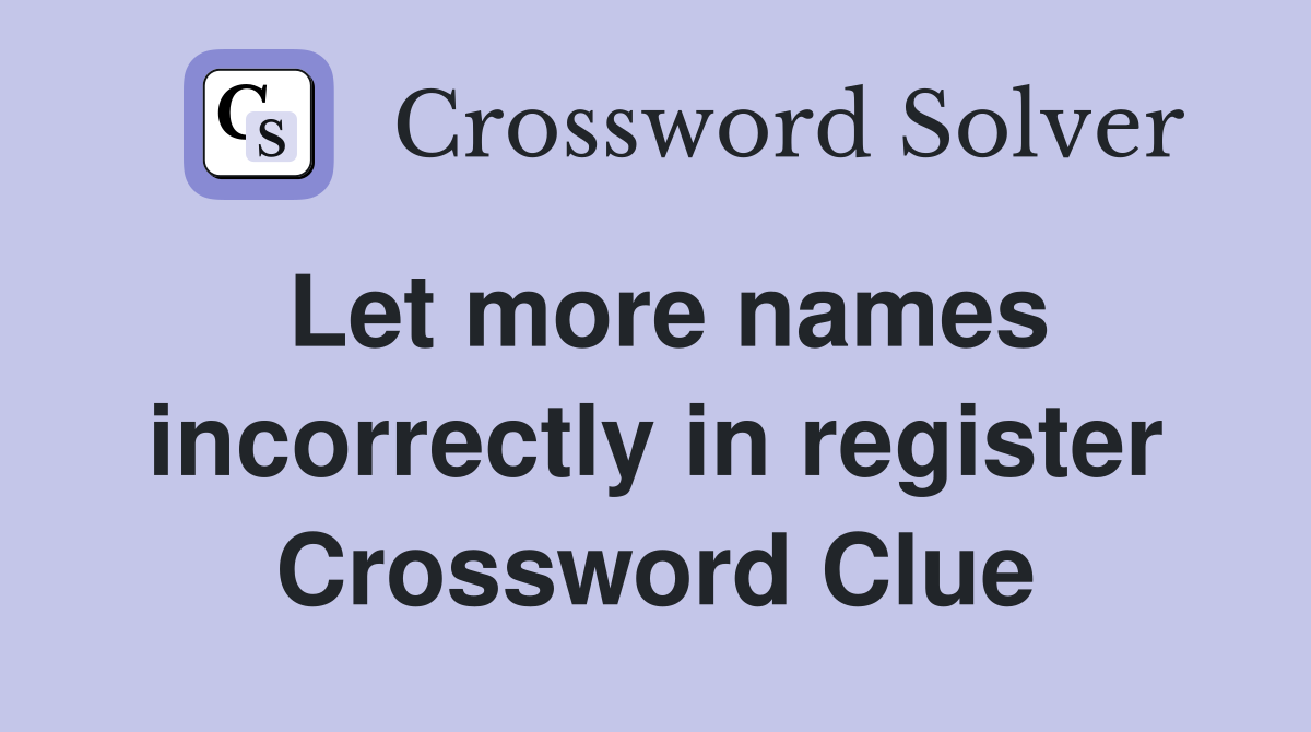 Let more names incorrectly in register Crossword Clue