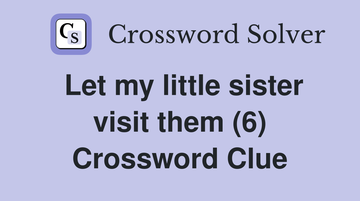 Let my little sister visit them (6) Crossword Clue
