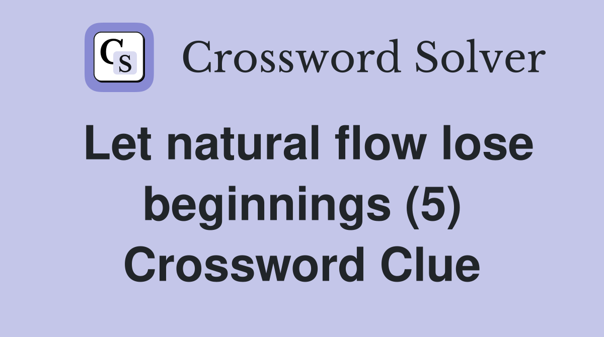 Let natural flow lose beginnings (5) Crossword Clue