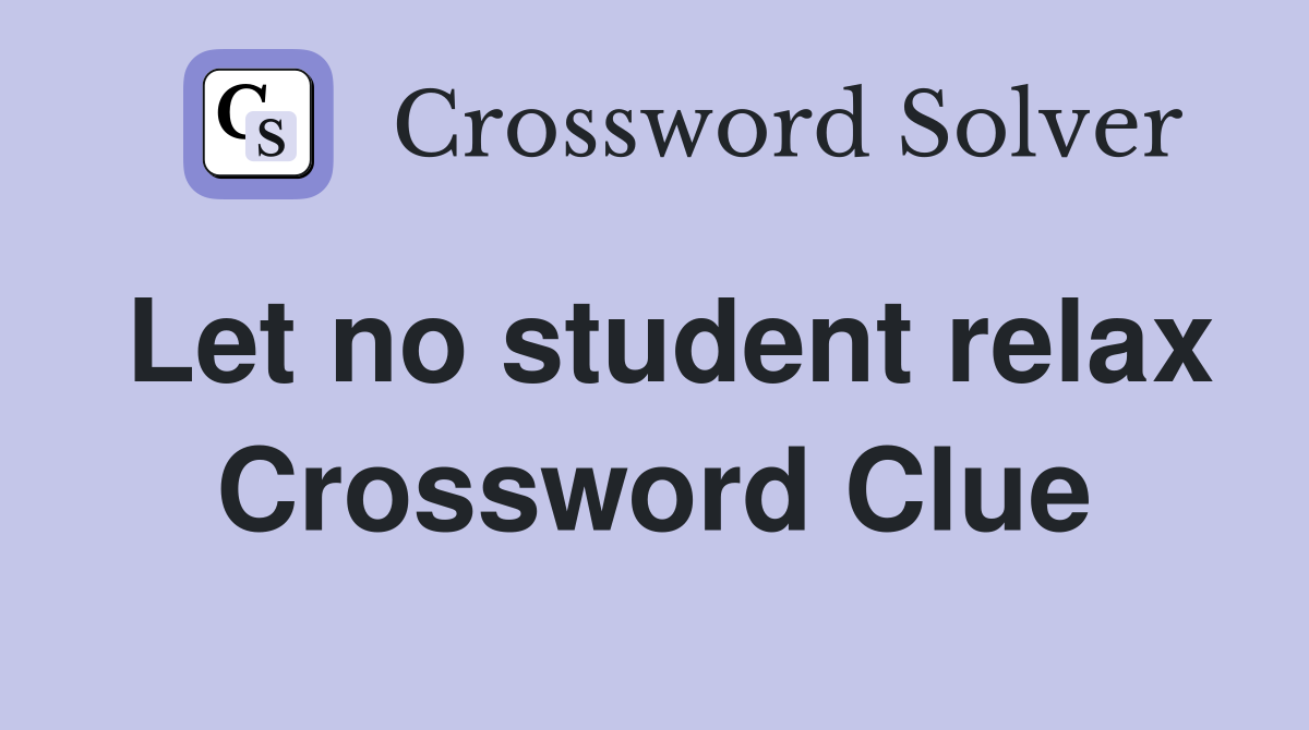 Let no student relax Crossword Clue