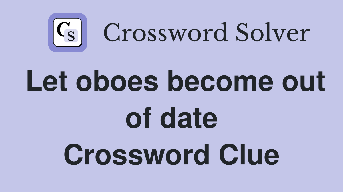 Let oboes become out of date Crossword Clue
