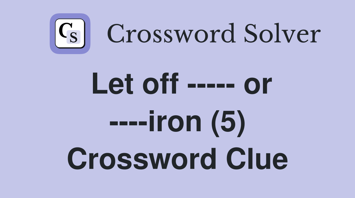 Let off ----- or ----iron (5) Crossword Clue