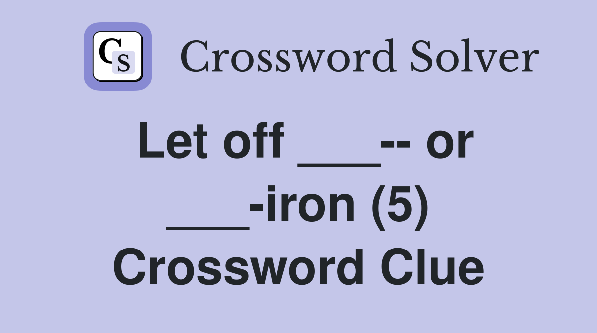 Let off ___-- or ___-iron (5) Crossword Clue