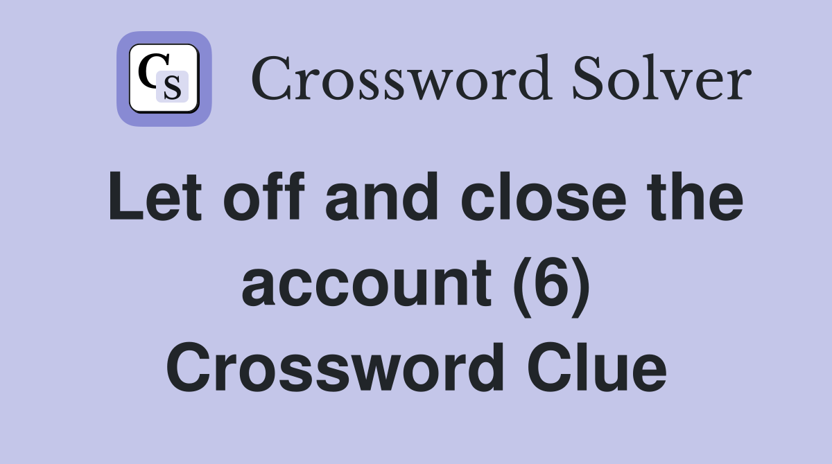 Let off and close the account (6) Crossword Clue