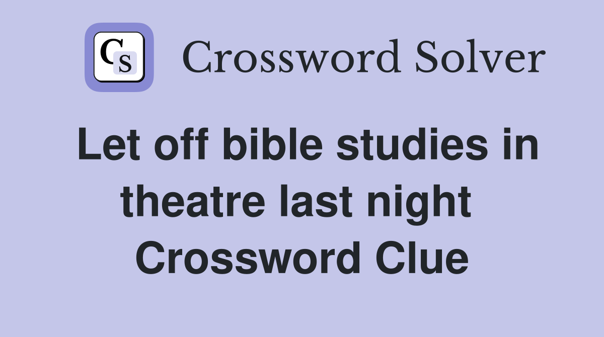 Let off bible studies in theatre last night  Crossword Clue