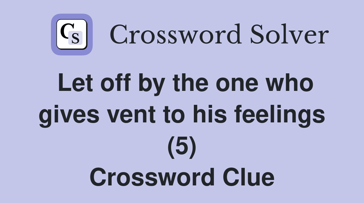 Let off by the one who gives vent to his feelings (5) Crossword Clue