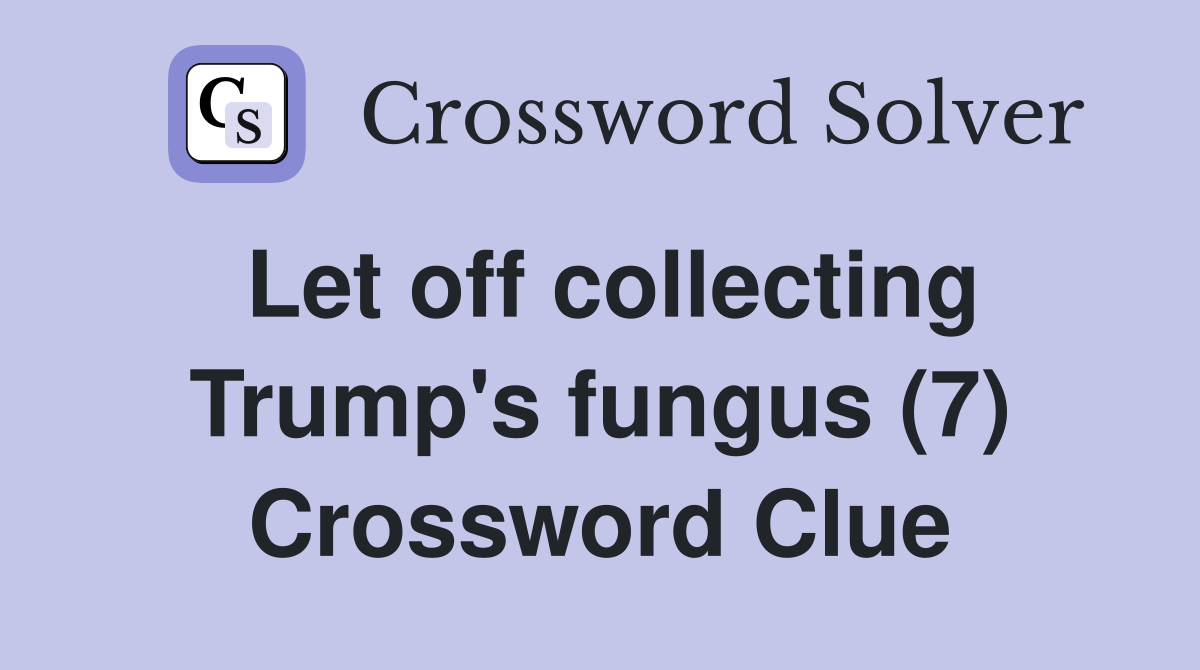 Let off collecting Trump's fungus (7) Crossword Clue