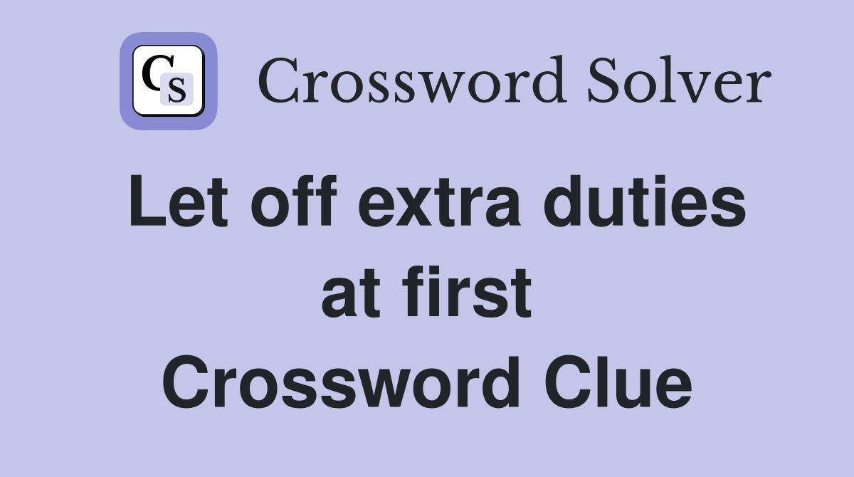 Let off extra duties at first Crossword Clue