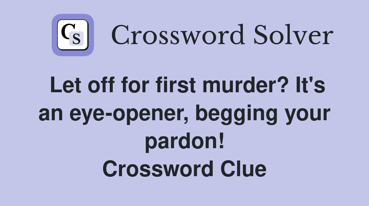 Let off for first murder? It's an eye-opener, begging your pardon! Crossword Clue