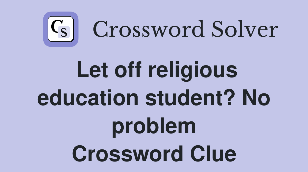 Let off religious education student? No problem Crossword Clue