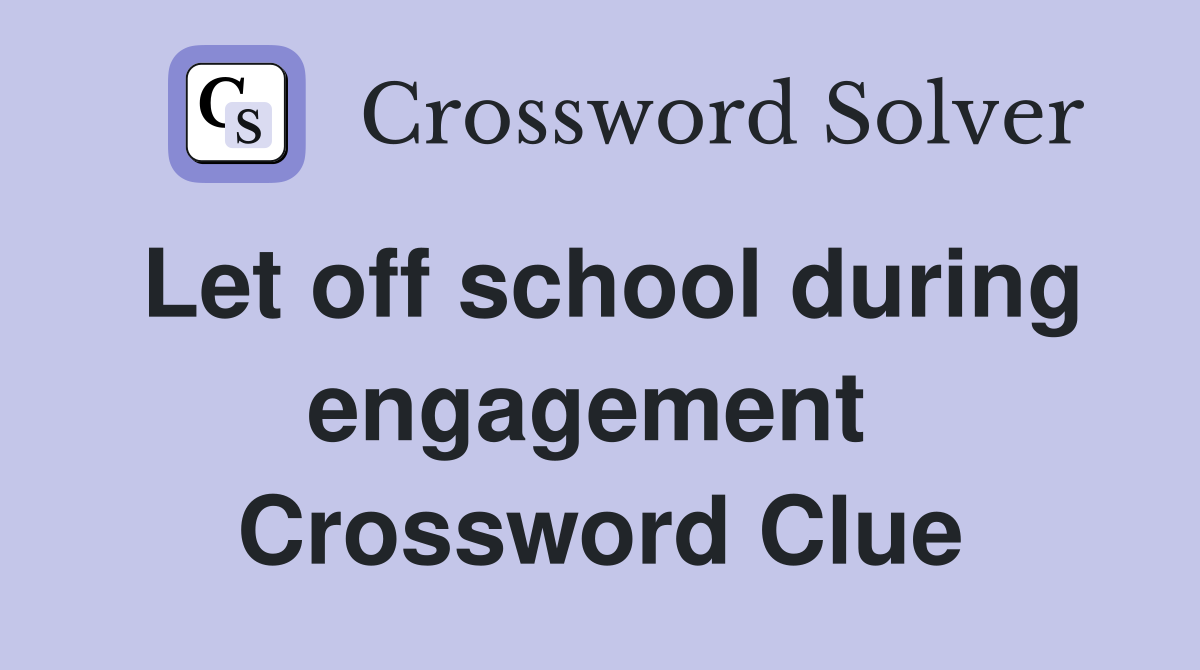 Let off school during engagement  Crossword Clue