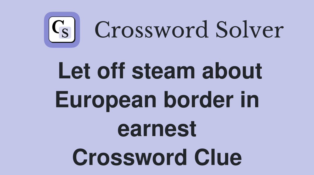 Let off steam about European border in earnest Crossword Clue