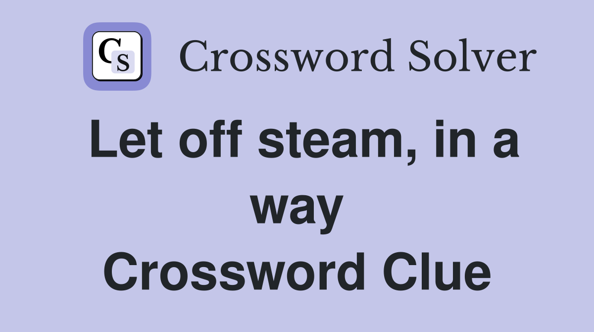 Let off steam, in a way Crossword Clue