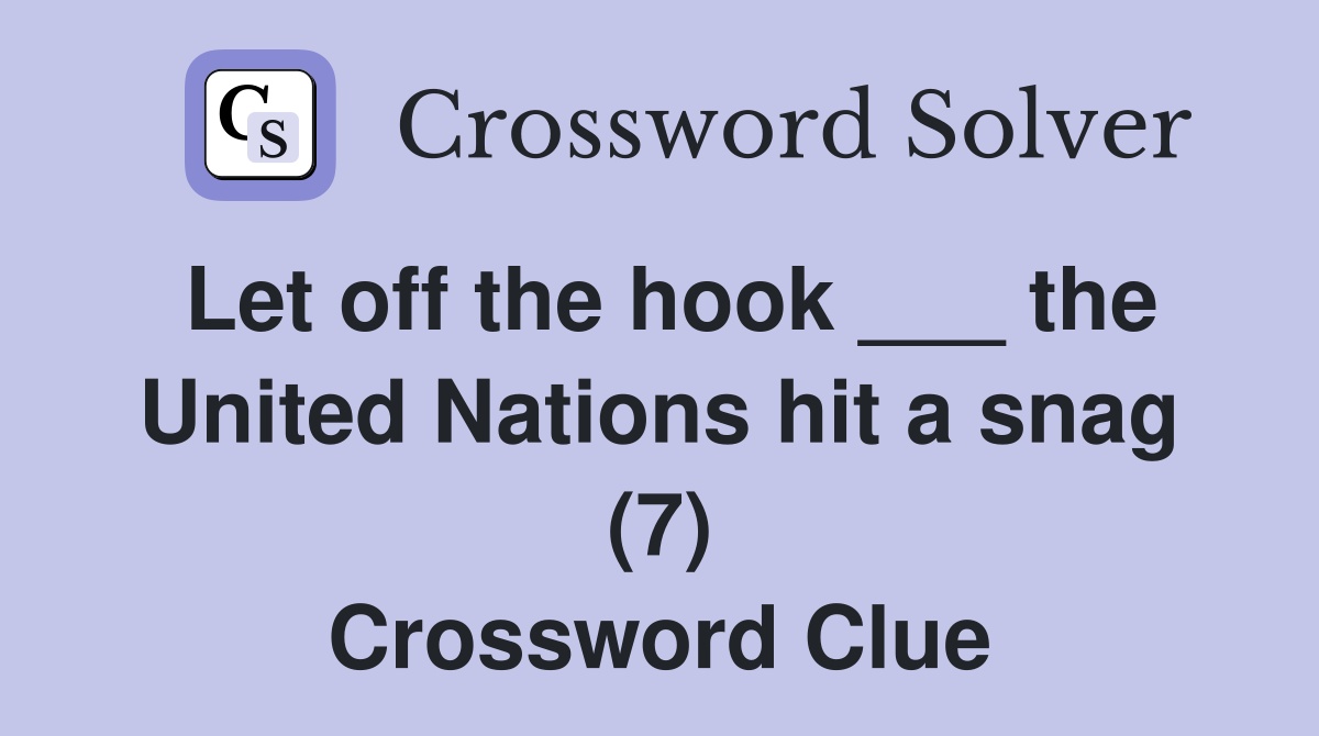 Let off the hook ___ the United Nations hit a snag (7) Crossword Clue