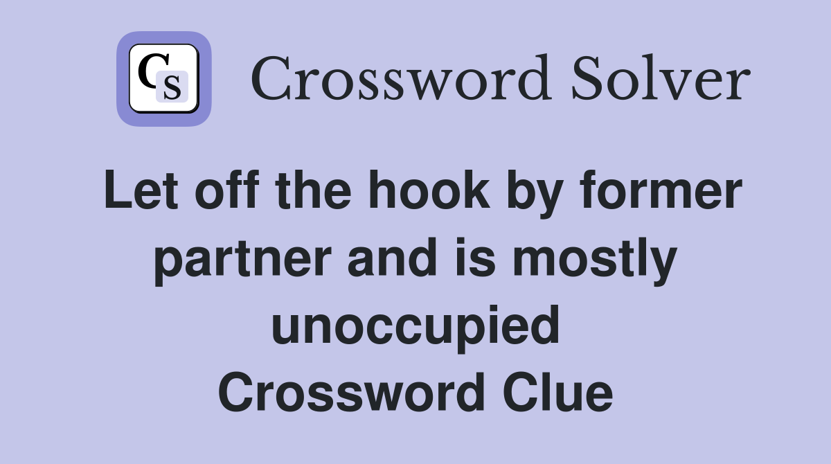 Let off the hook by former partner and is mostly unoccupied Crossword Clue