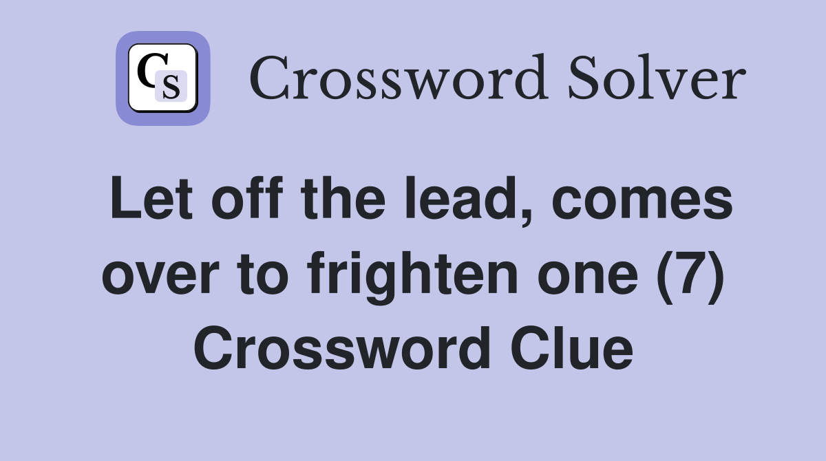Let off the lead, comes over to frighten one (7) Crossword Clue