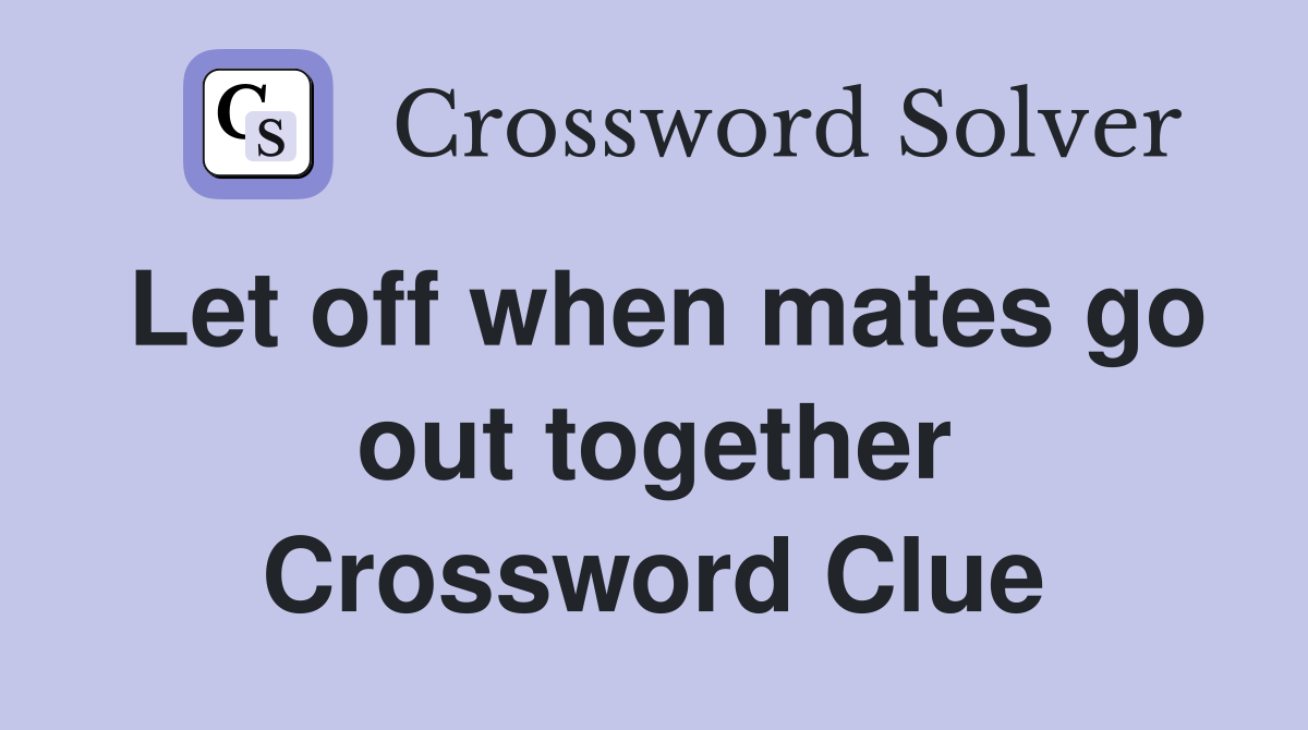 Let off when mates go out together Crossword Clue